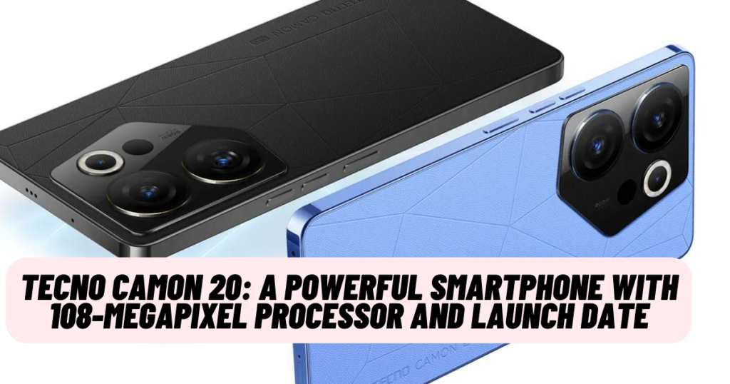 Tecno Camon 20: A Powerful Smartphone with 108-Megapixel Processor and Launch Date